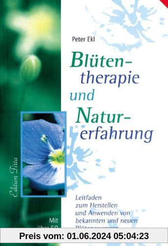 Blütentherapie und Naturerfahrung: Leitfaden zum Herstellen und Anwenden von bekannten und neuen Blütenessenzen für die Eigentherapie
